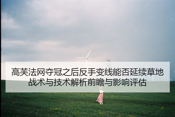 高芙法网夺冠之后反手变线能否延续草地战术与技术解析前瞻与影响评估